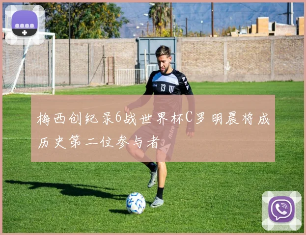 梅西创纪录6战世界杯C罗明晨将成历史第二位参与者