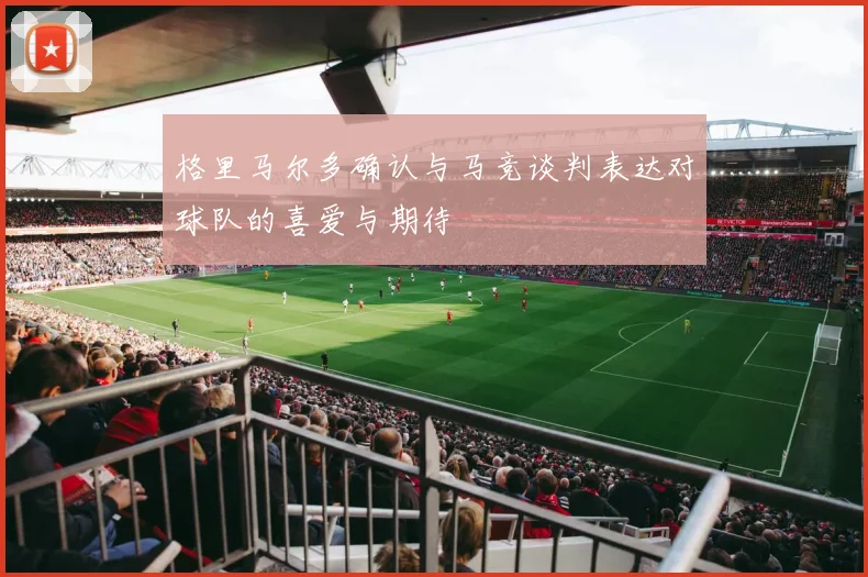 格里马尔多确认与马竞谈判表达对球队的喜爱与期待