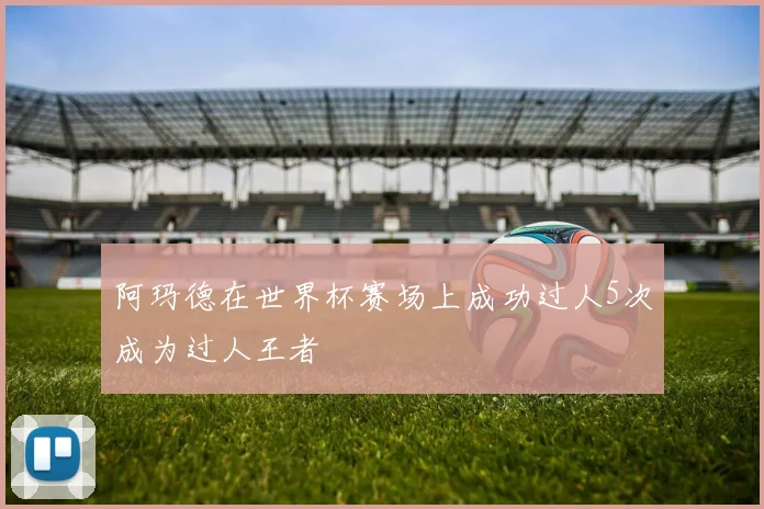 阿玛德在世界杯赛场上成功过人5次成为过人王者
