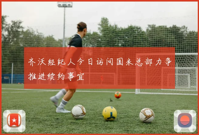 齐沃经纪人今日访问国米总部力争推进续约事宜
