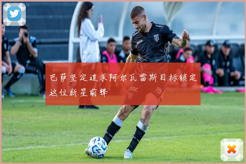 巴萨坚定追求阿尔瓦雷斯目标锁定这位新星前锋