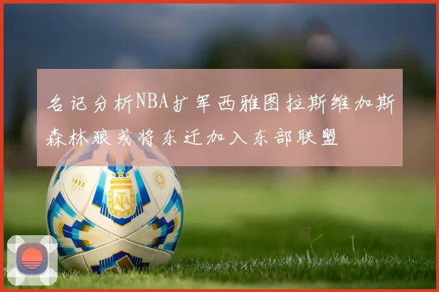 名记分析NBA扩军西雅图拉斯维加斯森林狼或将东迁加入东部联盟