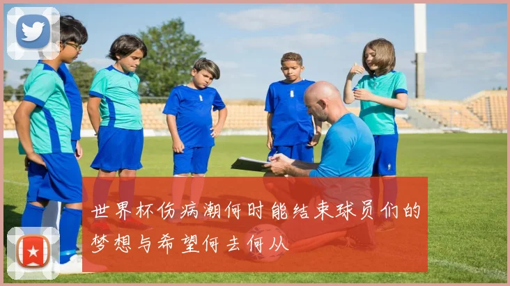 世界杯伤病潮何时能结束球员们的梦想与希望何去何从