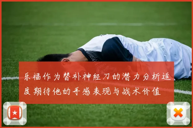 乐福作为替补神经刀的潜力分析适度期待他的手感表现与战术价值