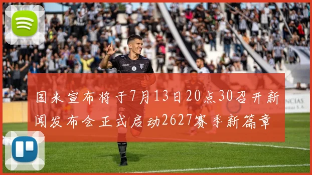 国米宣布将于7月13日20点30召开新闻发布会正式启动2627赛季新篇章